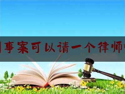 刑事案可以请一个律师吗（刑事案件可以请两个律师辩护吗）