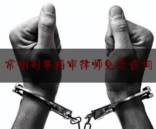 常州刑事再审律师免费咨询