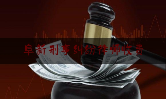 科普一下!阜新刑事纠纷律师收费,基层法律工作者管理办法