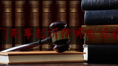 厦门刑事起诉律师电话咨询（厦门刑事律师事务所排名）