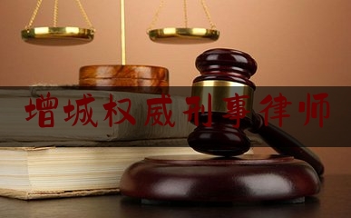 增城权威刑事律师（广州增城刑事律师）