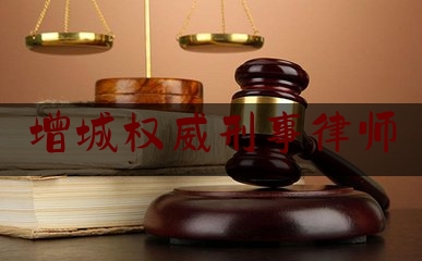 增城权威刑事律师（广州增城刑事律师）