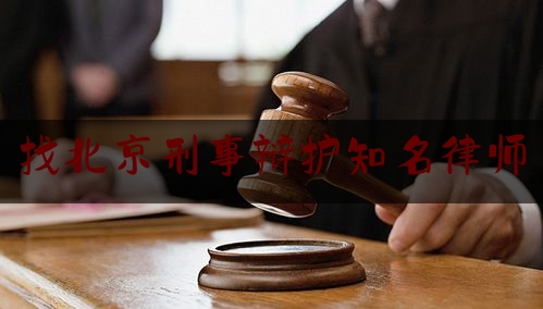 找北京刑事辩护知名律师（北京知名刑事犯罪辩护律师）