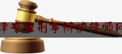 天津专业刑事辩护律师网站（天津最专业的刑事律师）