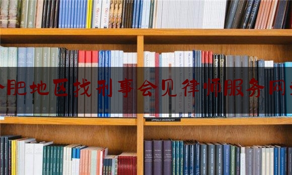 给你们科普一下合肥地区找刑事会见律师服务网站,合肥刑事辩护律师排行