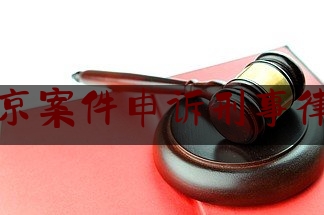 北京案件申诉刑事律师（北京申诉案件律师事务所）