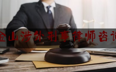 上海金山涉外刑事律师咨询电话（金山区哪个律师事务所最好）