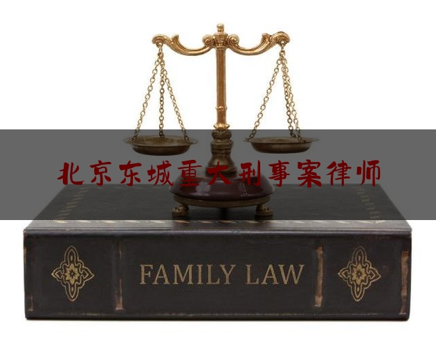 北京东城重大刑事案律师（东城区重大刑事律师哪里找）