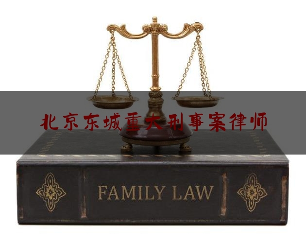 北京东城重大刑事案律师（东城区重大刑事律师哪里找）