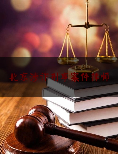北京涉诈刑事案件律师（北京诈骗案律师）