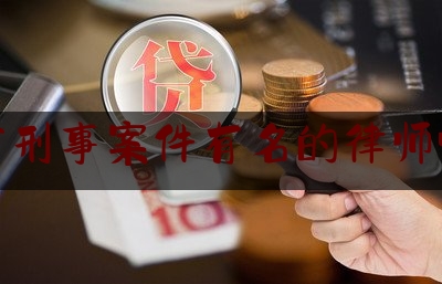 [日常]专业消息:广东省刑事案件有名的律师哪个好,刑事律师跨省办案