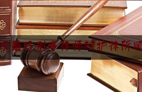 北京最好刑事律师辩护律所顺义（北京刑事辩护律师事务所排名）
