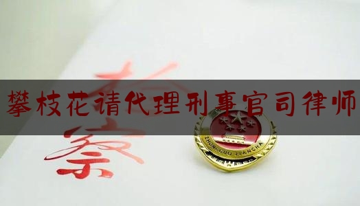 攀枝花请代理刑事官司律师（攀枝花请律师的费用是多少）