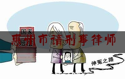 惠州市请刑事律师（惠州市请刑事律师要多少钱）