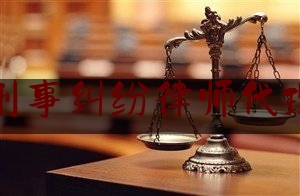 提供刑事纠纷律师代理品牌（刑事案件律师代理）