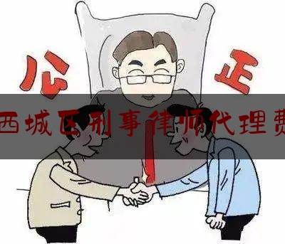 西城区刑事律师代理费（刑事律师代理费标准）