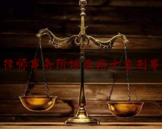 北京律师事务所排名前十名刑事案件（北京著名律师刑事事务所）