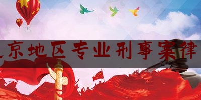 北京地区专业刑事案律师（北京市专业刑事律师）