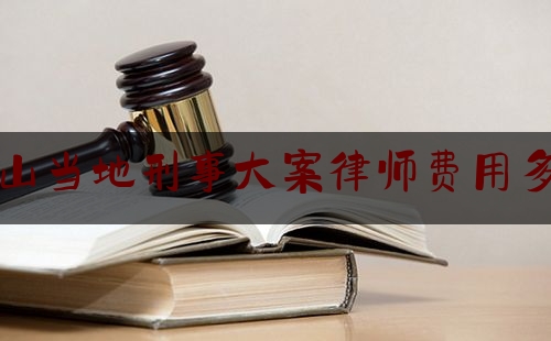 各位普及一下中山当地刑事大案律师费用多少,律师彭鹏