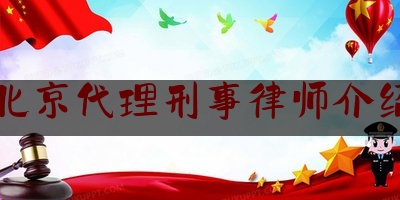 北京代理刑事律师介绍（北京刑事代理律师事务所）