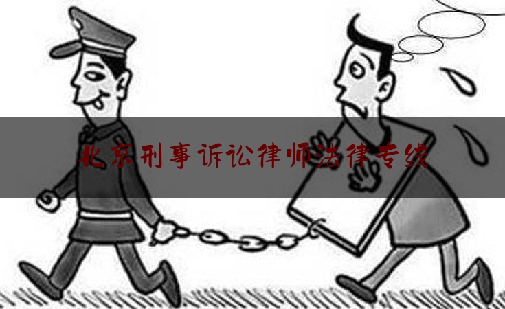 北京刑事诉讼律师法律专线（北京刑事纠纷刑事律师）
