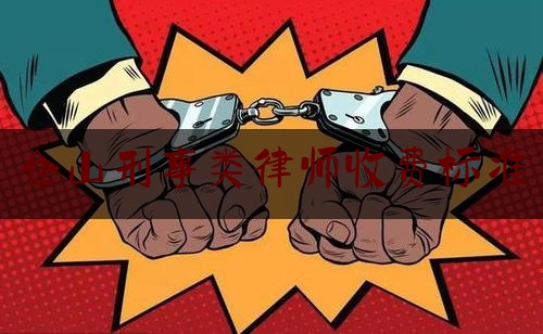 仓山刑事类律师收费标准（仓山刑事类律师收费标准表）