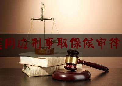 实事专业资讯:哈尔滨周边刑事取保候审律师排名,如何找知名刑事律师
