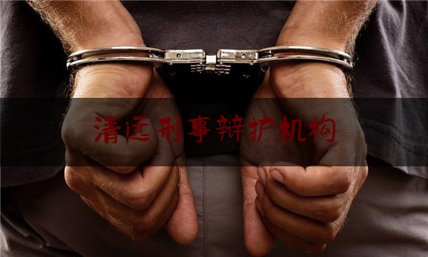 清远刑事辩护机构(清远刑事律师微信咨询)