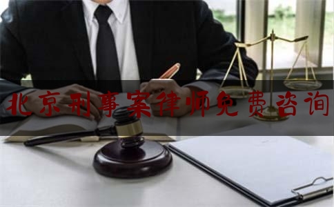 北京刑事案律师免费咨询（北京刑事律师在线咨询）