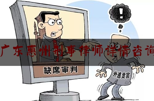 广东惠州刑事律师详情咨询（惠城刑事律师）