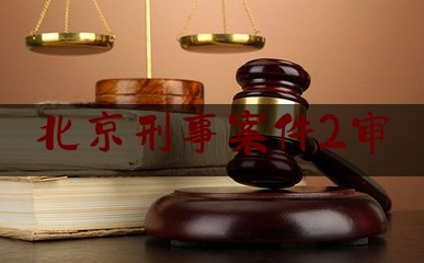 北京刑事案件2审（北京刑事二审律师）