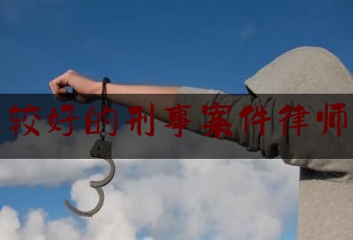 北京比较好的刑事案件律师找谁好（北京哪家刑事案件律师事务所好）