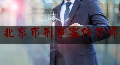 北京市刑事案件律师（北京刑事案件 律师）