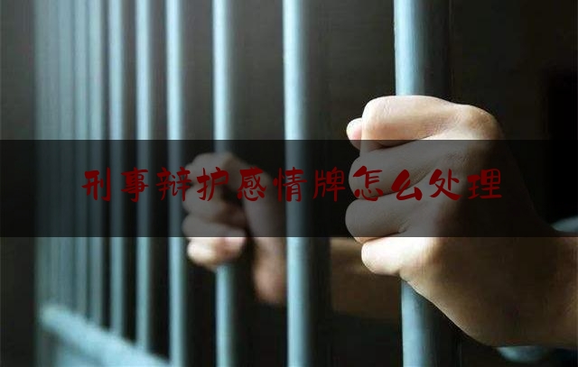 刑事辩护感情牌怎么处理（感情刑事案例）