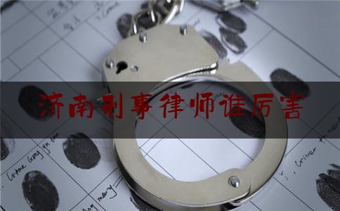 济南刑事律师谁厉害（济南刑事律师谁厉害一点）