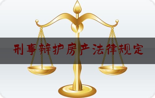 刑事辩护房产法律规定