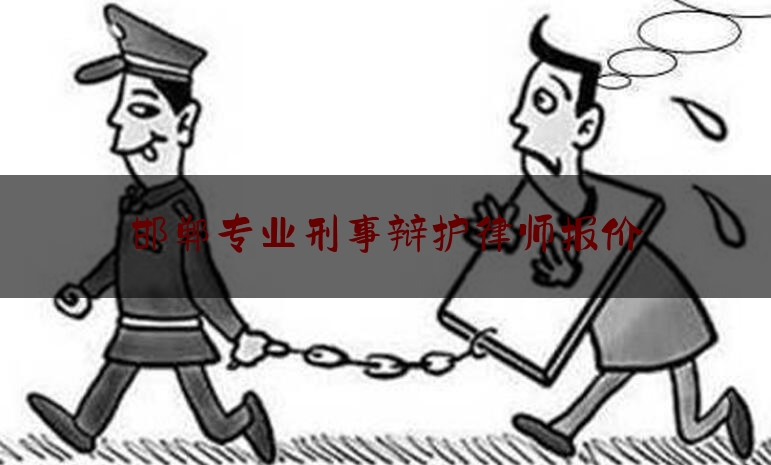 邯郸专业刑事辩护律师报价（邯郸知名刑事律师）