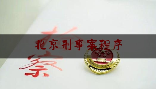 北京刑事案程序（北京刑事案件立案标准）