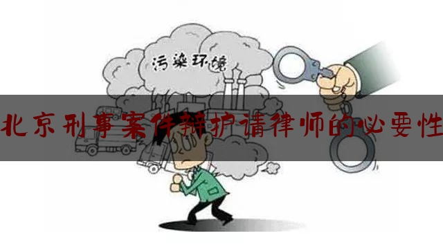 北京刑事案件辩护请律师的必要性（刑事案件请辩护律师一般要多少钱）