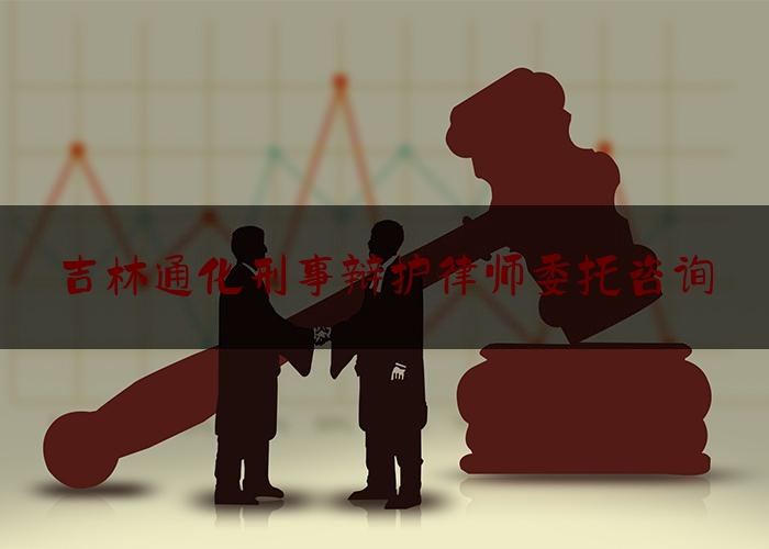 吉林通化刑事辩护律师委托咨询