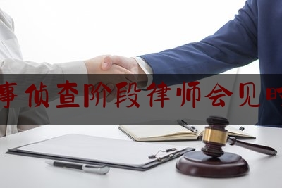 刑事侦查阶段律师会见时间（在刑事侦查阶段律师会见犯罪嫌疑人）