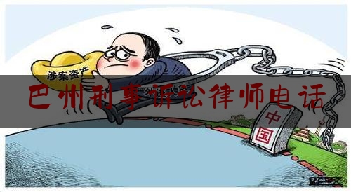 巴州刑事诉讼律师电话（巴州律师咨询中心）