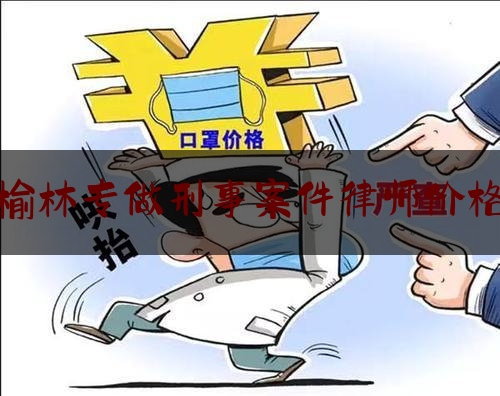 榆林专做刑事案件律师价格（榆林刑辩律师）