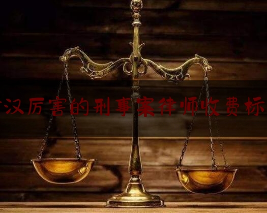 [热门]专业发布武汉厉害的刑事案律师收费标准,武汉市刑事律师