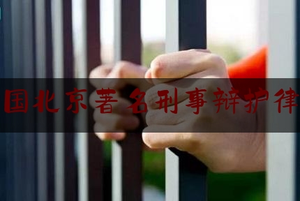 中国北京著名刑事辩护律师（北京知名刑事犯罪辩护律师）