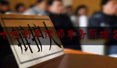 [热门]专业速递:北京十大刑事律师事务所排名丰台,朱金红事件最新进展2020