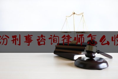 科普了一下临汾刑事咨询律师怎么收费,全国律协副会长