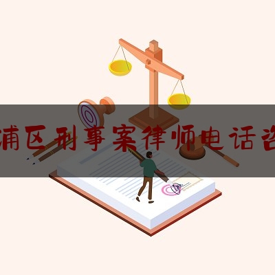 青浦区刑事案律师电话咨询（青浦律师事务所免费咨询）