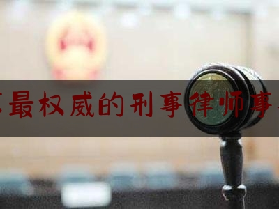 北京最权威的刑事律师事务所（北京出名刑事律师所）