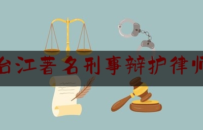 台江著名刑事辩护律师（台江著名刑事辩护律师名单）
